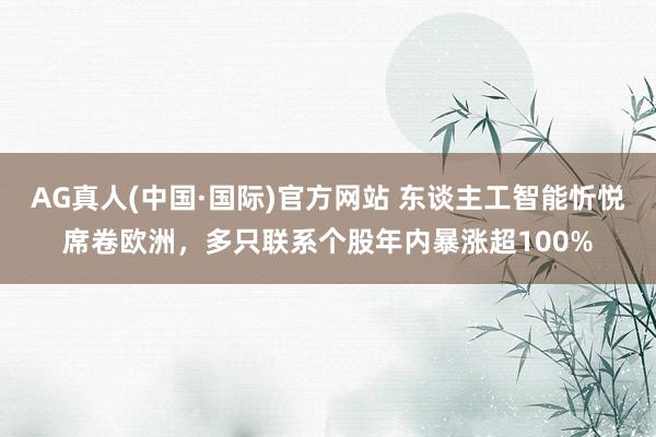 AG真人(中国·国际)官方网站 东谈主工智能忻悦席卷欧洲,多只联系个股年内暴涨超100%