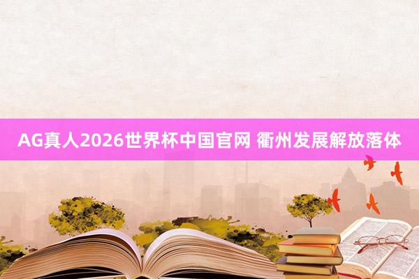 AG真人2026世界杯中国官网 衢州发展解放落体