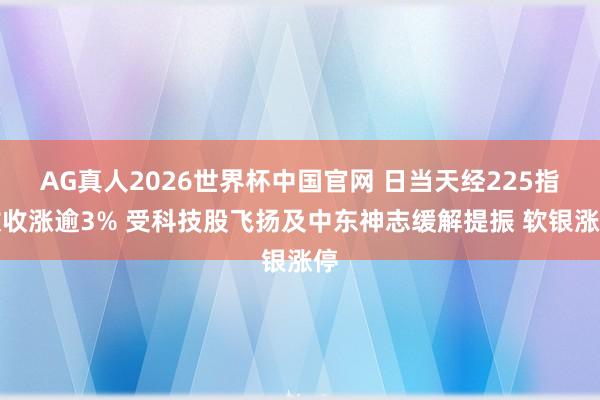 AG真人2026世界杯中国官网 日当天经225指数收涨逾3% 受科技股飞扬及中东神志缓解提振 软银涨停
