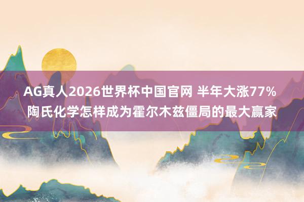 AG真人2026世界杯中国官网 半年大涨77% 陶氏化学怎样成为霍尔木兹僵局的最大赢家
