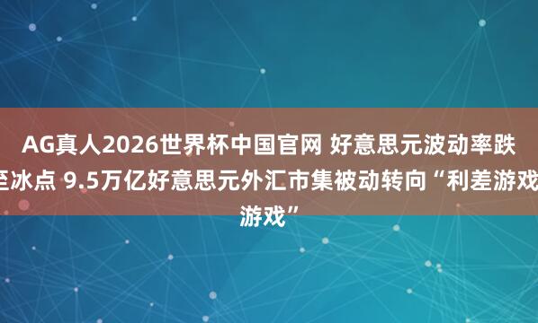 AG真人2026世界杯中国官网 好意思元波动率跌至冰点 9.5万亿好意思元外汇市集被动转向“利差游戏”