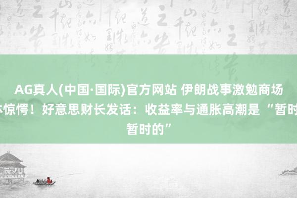 AG真人(中国·国际)官方网站 伊朗战事激勉商场集体惊愕!好意思财长发话:收益率与通胀高潮是 “暂时的”