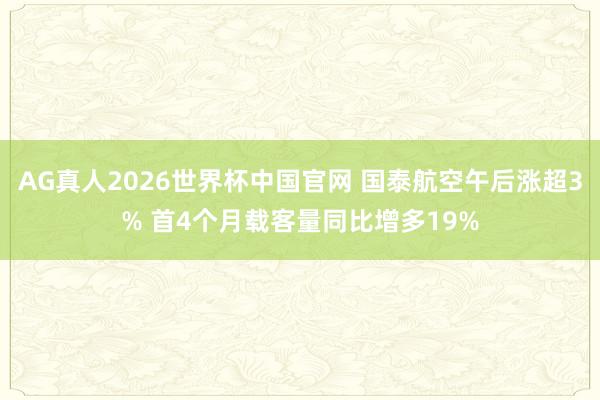 AG真人2026世界杯中国官网 国泰航空午后涨超3% 首4个月载客量同比增多19%