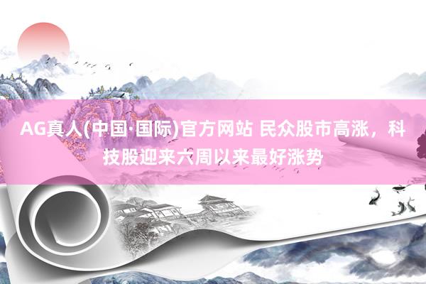 AG真人(中国·国际)官方网站 民众股市高涨,科技股迎来六周以来最好涨势