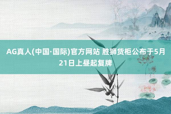 AG真人(中国·国际)官方网站 胜狮货柜公布于5月21日上昼起复牌