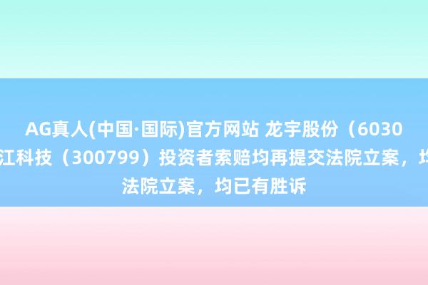 AG真人(中国·国际)官方网站 龙宇股份(603003)、左江科技(300799)投资者索赔均再提交法院立案,均已有胜诉