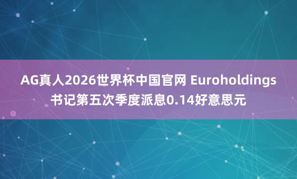 AG真人2026世界杯中国官网 Euroholdings书记第五次季度派息0.14好意思元
