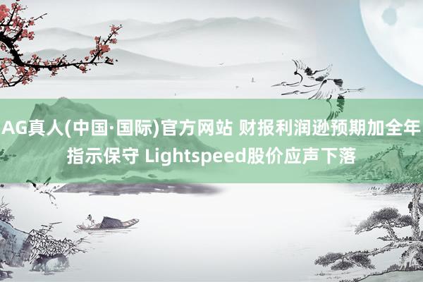 AG真人(中国·国际)官方网站 财报利润逊预期加全年指示保守 Lightspeed股价应声下落