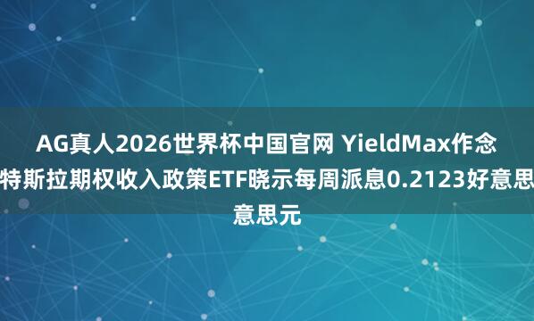 AG真人2026世界杯中国官网 YieldMax作念空特斯拉期权收入政策ETF晓示每周派息0.2123好意思元