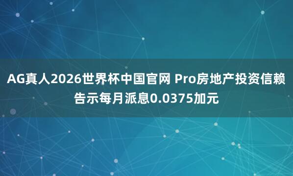 AG真人2026世界杯中国官网 Pro房地产投资信赖告示每月派息0.0375加元