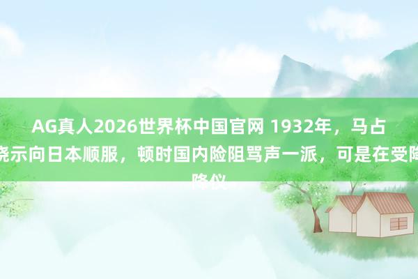 AG真人2026世界杯中国官网 1932年，马占山晓示向日本顺服，顿时国内险阻骂声一派，可是在受降仪