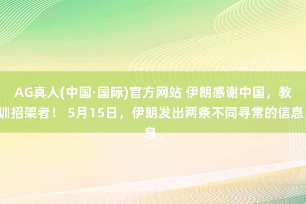 AG真人(中国·国际)官方网站 伊朗感谢中国，教训招架者！ 5月15日，伊朗发出两条不同寻常的信息，