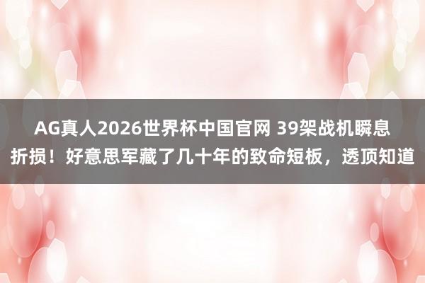 AG真人2026世界杯中国官网 39架战机瞬息折损！好意思军藏了几十年的致命短板，透顶知道