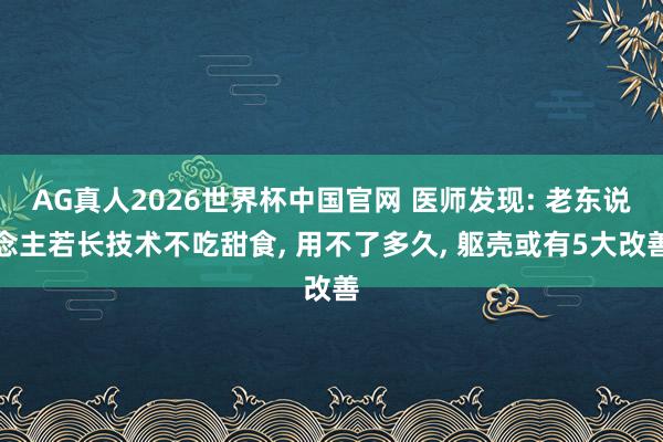 AG真人2026世界杯中国官网 医师发现: 老东说念主若长技术不吃甜食， 用不了多久， 躯壳或有5大改善