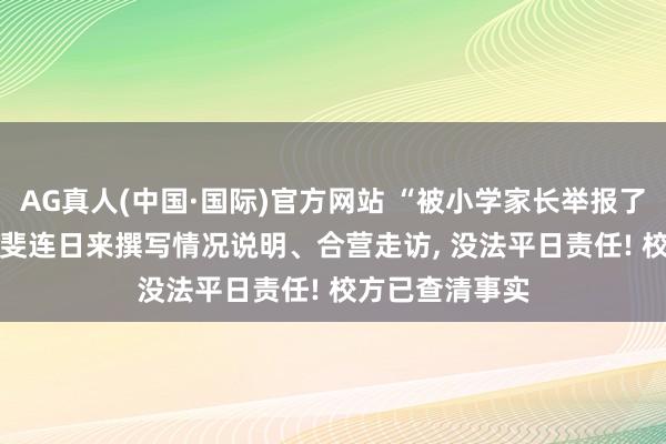 AG真人(中国·国际)官方网站 “被小学家长举报了2个月”， 沈奕斐连日来撰写情况说明、合营走访， 没法平日责任! 校方已查清事实