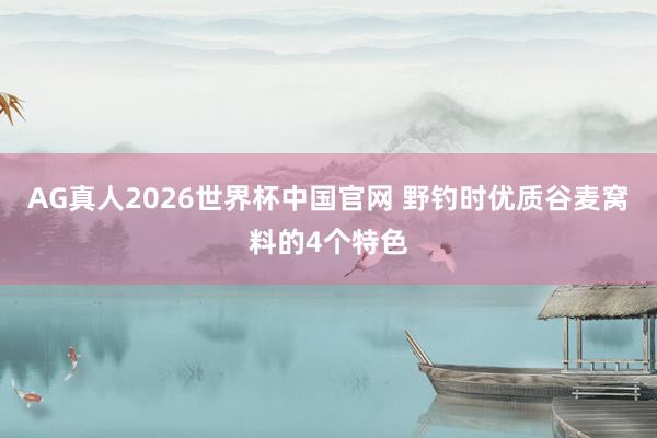 AG真人2026世界杯中国官网 野钓时优质谷麦窝料的4个特色