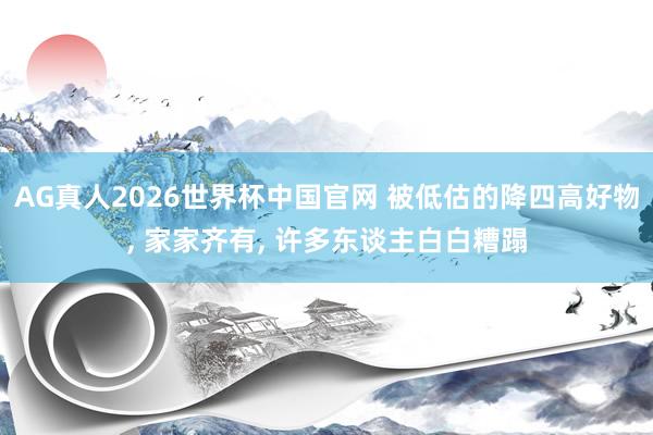 AG真人2026世界杯中国官网 被低估的降四高好物, 家家齐有, 许多东谈主白白糟蹋