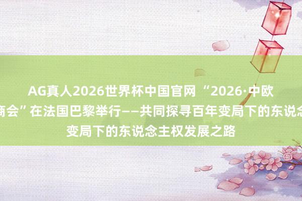 AG真人2026世界杯中国官网 “2026·中欧东说念主权洽商会”在法国巴黎举行——共同探寻百年变局下的东说念主权发展之路