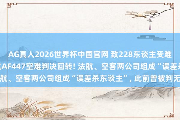 AG真人2026世界杯中国官网 致228东谈主受难包括9名中国公民, 法航AF447空难判决回转! 法航、空客两公司组成“误差杀东谈主”, 此前曾被判无罪