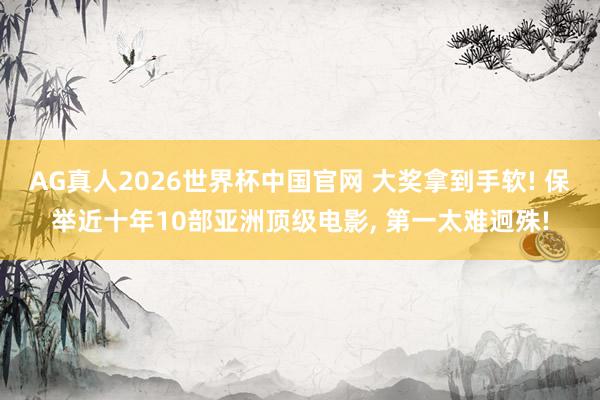 AG真人2026世界杯中国官网 大奖拿到手软! 保举近十年10部亚洲顶级电影, 第一太难迥殊!