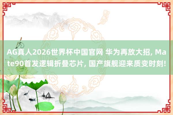 AG真人2026世界杯中国官网 华为再放大招, Mate90首发逻辑折叠芯片, 国产旗舰迎来质变时刻!