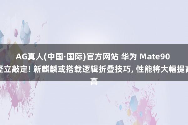 AG真人(中国·国际)官方网站 华为 Mate90 竖立敲定! 新麒麟或搭载逻辑折叠技巧, 性能将大幅提高