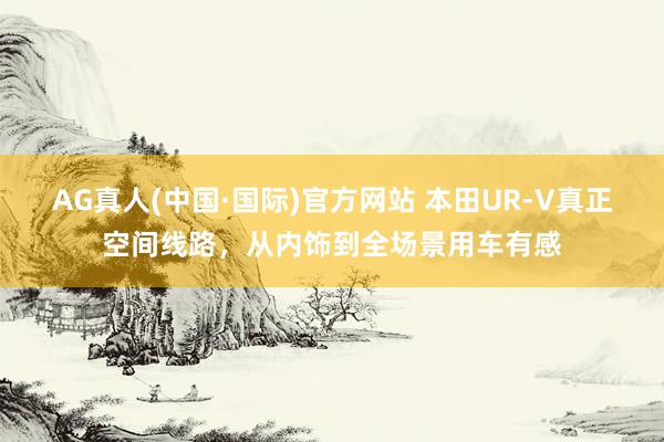 AG真人(中国·国际)官方网站 本田UR-V真正空间线路,从内饰到全场景用车有感