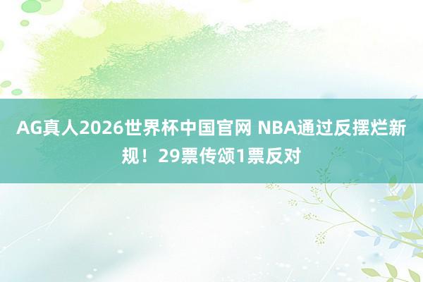 AG真人2026世界杯中国官网 NBA通过反摆烂新规!29票传颂1票反对