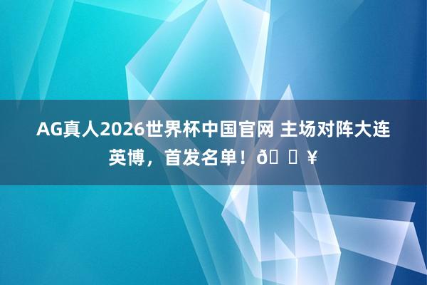 AG真人2026世界杯中国官网 主场对阵大连英博，<a href=