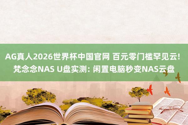 AG真人2026世界杯中国官网 百元零门槛罕见云! 梵念念NAS U盘实测: 闲置电脑秒变NAS云盘