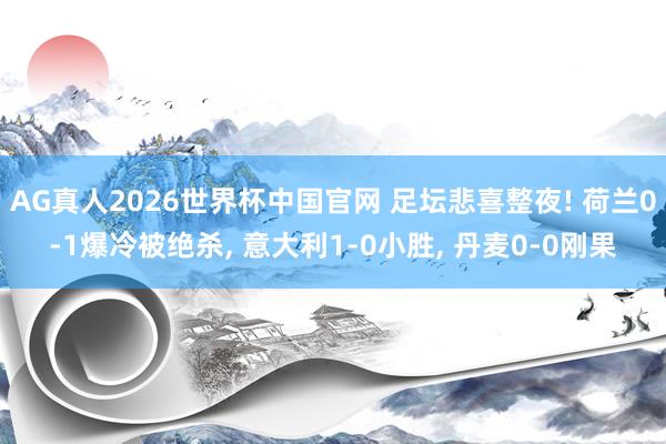 AG真人2026世界杯中国官网 足坛悲喜整夜! 荷兰0-1爆冷被绝杀, 意大利1-0小胜, 丹麦0-0刚果