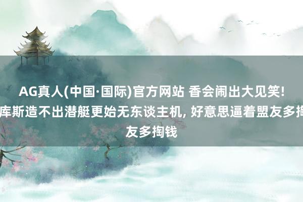 AG真人(中国·国际)官方网站 香会闹出大见笑! 奥库斯造不出潜艇更始无东谈主机, 好意思逼着盟友多掏钱