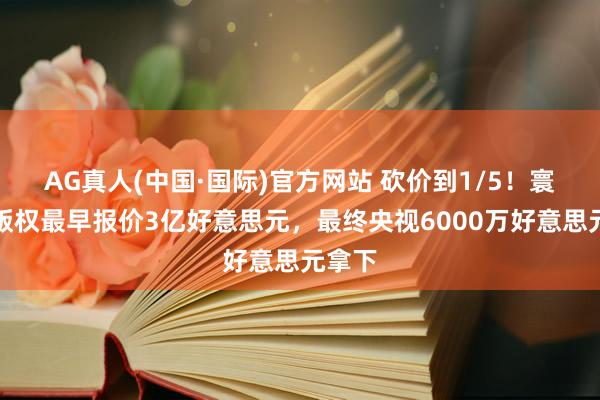 AG真人(中国·国际)官方网站 砍价到1/5！寰宇杯版权最早报价3亿好意思元，最终央视6000万好意思元拿下
