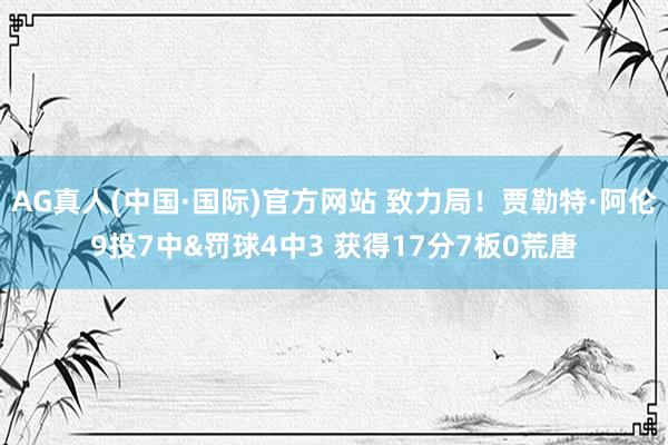 AG真人(中国·国际)官方网站 致力局!贾勒特·阿伦9投7中&罚球4中3 获得17分7板0荒唐