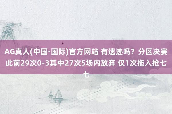 AG真人(中国·国际)官方网站 有遗迹吗?分区决赛此前29次0-3其中27次5场内放弃 仅1次拖入抢七