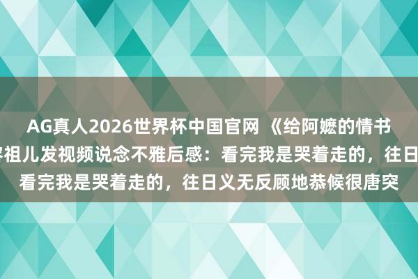 AG真人2026世界杯中国官网 《给阿嬷的情书》票房破16亿！演员容祖儿发视频说念不雅后感：看完我是哭着走的，往日义无反顾地恭候很唐突