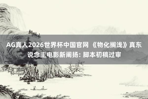 AG真人2026世界杯中国官网 《物化搁浅》真东说念主电影新阐扬: 脚本初稿过审