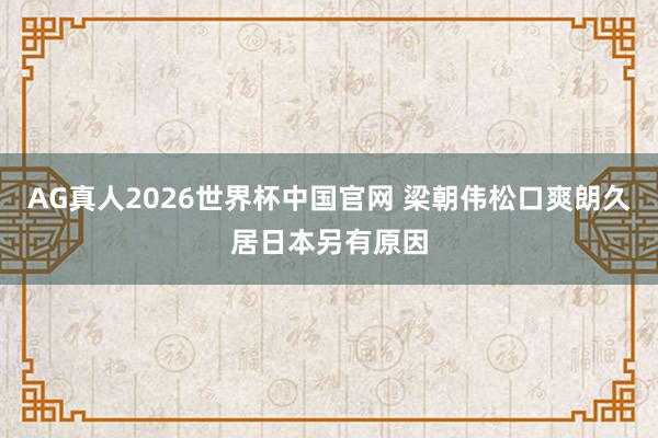 AG真人2026世界杯中国官网 梁朝伟松口爽朗久居日本另有原因