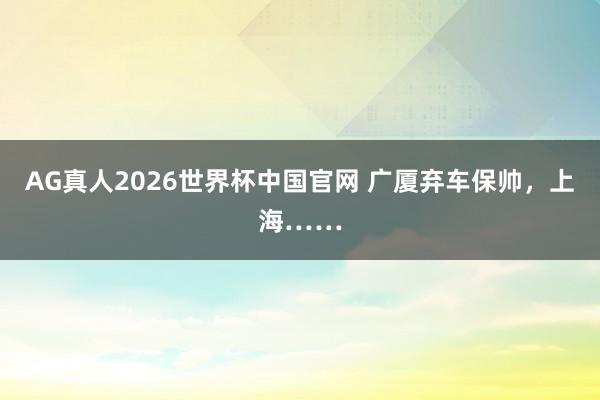 AG真人2026世界杯中国官网 广厦弃车保帅,上海……