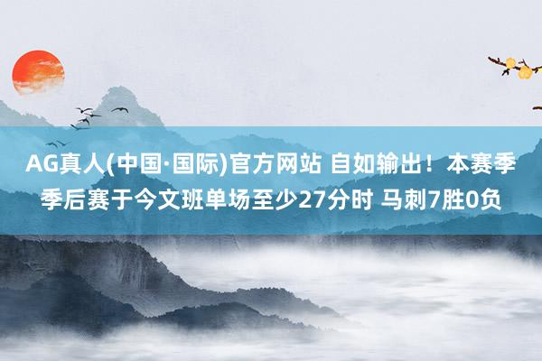 AG真人(中国·国际)官方网站 自如输出！本赛季季后赛于今文班单场至少27分时 马刺7胜0负