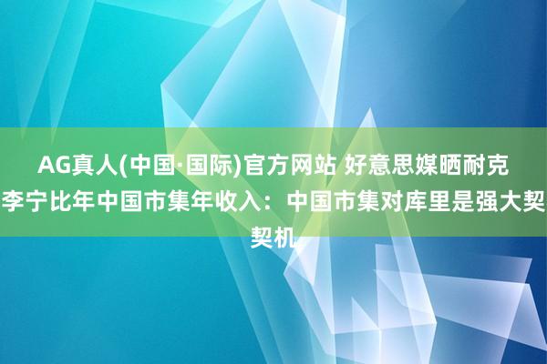 AG真人(中国·国际)官方网站 好意思媒晒耐克和李宁比年中国市集年收入:中国市集对库里是强大契机