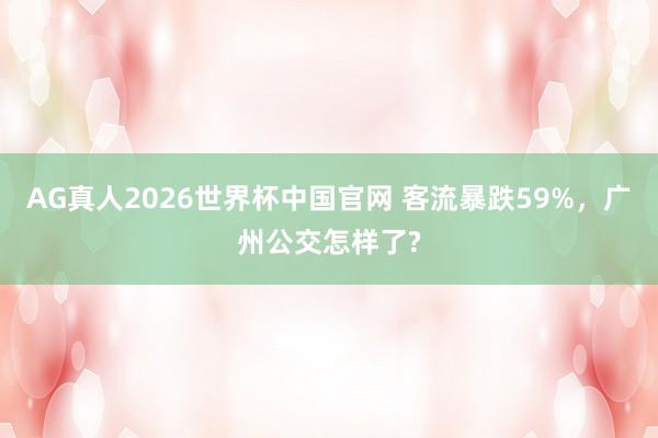 AG真人2026世界杯中国官网 客流暴跌59%，广州公交怎样了?