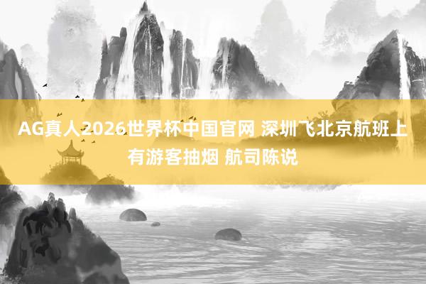 AG真人2026世界杯中国官网 深圳飞北京航班上有游客抽烟 航司陈说