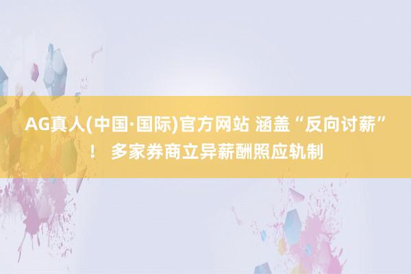 AG真人(中国·国际)官方网站 涵盖“反向讨薪”! 多家券商立异薪酬照应轨制