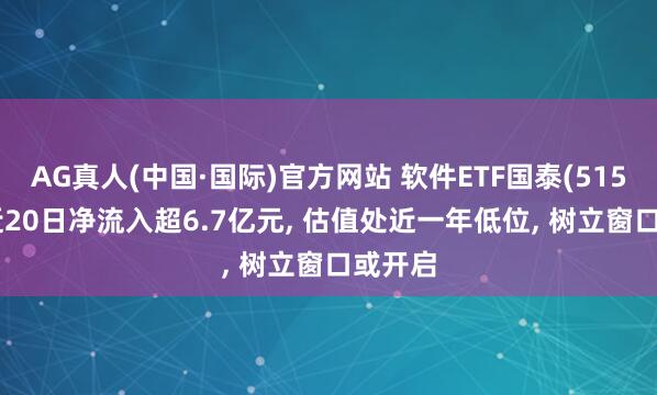 AG真人(中国·国际)官方网站 软件ETF国泰(515230)近20日净流入超6.7亿元, 估值处近一年低位, 树立窗口或开启