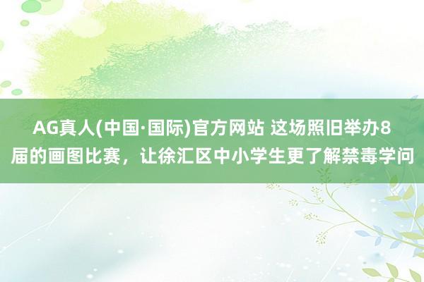AG真人(中国·国际)官方网站 这场照旧举办8届的画图比赛，让徐汇区中小学生更了解禁毒学问