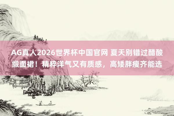 AG真人2026世界杯中国官网 夏天别错过醋酸缎面裙!精粹洋气又有质感,高矮胖瘦齐能选