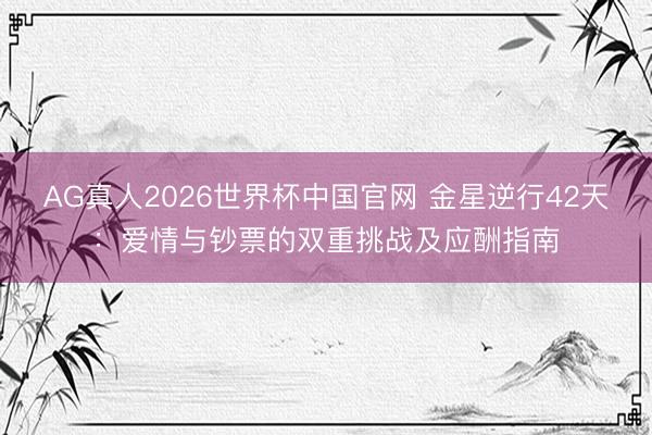 AG真人2026世界杯中国官网 金星逆行42天:爱情与钞票的双重挑战及应酬指南
