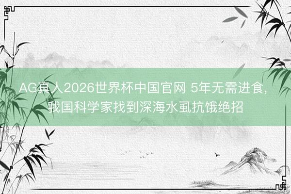 AG真人2026世界杯中国官网 5年无需进食, 我国科学家找到深海水虱抗饿绝招
