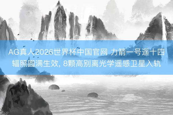 AG真人2026世界杯中国官网 力箭一号遥十四辐照圆满生效, 8颗高别离光学遥感卫星入轨
